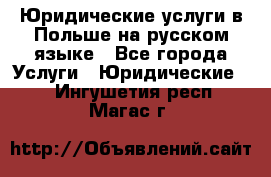 Юридические услуги в Польше на русском языке - Все города Услуги » Юридические   . Ингушетия респ.,Магас г.